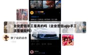 企业密信手工是真的吗（企业密信app手工活是骗局吗）