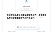 企业密信私有化部署加密聊天软件（企业密信私有化部署加密聊天软件违法吗）