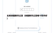 无痕拼图聊天记录（拼图聊天记录哪个软件好）