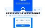 聊天室怎么加密文件夹（聊天室密码能破解吗）