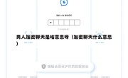 男人加密聊天是啥意思呀（加密聊天什么意思）