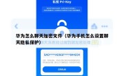 华为怎么聊天加密文件（华为手机怎么设置聊天隐私保护）