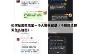 如何加密微信某一个人聊天记录（个别微信聊天怎么加密）