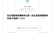 怎么加密微信那聊天记录（怎么加密微信聊天记录,只加密一个人）