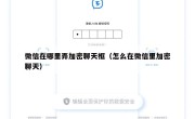 微信在哪里弄加密聊天框（怎么在微信里加密聊天）