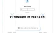 萝卜密聊企业密信（萝卜蜜是什么东西）