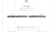 国内最新加密聊天软件（加密聊天软件大全）