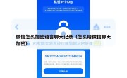 微信怎么加密语言聊天记录（怎么给微信聊天加密）