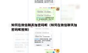 如何在微信聊天加密码呢（如何在微信聊天加密码呢视频）