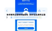 快手聊天记录如何加密码（快手怎么聊天记录）