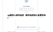 qq联系人聊天加密（聊天加密别人能看见吗）