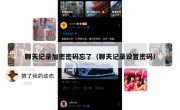 聊天记录加密密码忘了（聊天记录设置密码）
