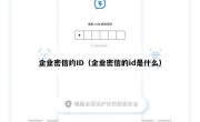企业密信约ID（企业密信的id是什么）