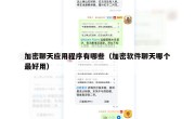 加密聊天应用程序有哪些（加密软件聊天哪个最好用）