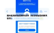 国内能用的加密聊天软件（有没有加密的聊天软件）