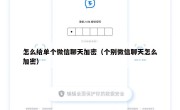 怎么给单个微信聊天加密（个别微信聊天怎么加密）