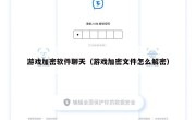 游戏加密软件聊天（游戏加密文件怎么解密）