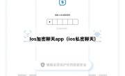 Ios加密聊天app（ios私密聊天）