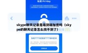 skype聊天记录是端到端加密吗（skype的聊天记录怎么找不到了）