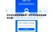 可不可以加密微信聊天（可不可以加密微信聊天记录）