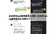 企业密信app服务器怎么注销（企业密信app服务器怎么注销不了）