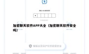加密聊天软件APP大全（加密聊天软件安全吗）