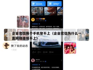 企业密信换个手机登不上（企业密信为什么一直网络连接不上）