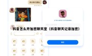 抖音怎么开加密聊天室（抖音聊天记录加密）