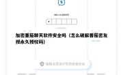 加密番茄聊天软件安全吗（怎么破解番茄密友授永久授权码）