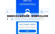 视频聊天怎么加密码锁屏（视频聊天怎么弄啊）