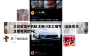 企业密信手机版注册id怎么填写（企业密信注册有风险吗）