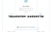 下载企业密信可靠吗（企业密信软件下载）