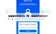 蝙蝠聊天神器怎么下载（蝙蝠聊天软件257）