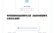 如何找回微信加密聊天记录（加密的微信聊天记录怎么查看）