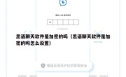 思语聊天软件是加密的吗（思语聊天软件是加密的吗怎么设置）