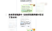 企业密信登录ID（企业密信服务器id忘记了怎么办）