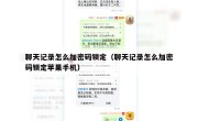 聊天记录怎么加密码锁定（聊天记录怎么加密码锁定苹果手机）