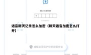 语音聊天记录怎么加密（聊天语音加密怎么打开）