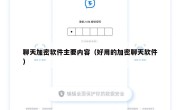 聊天加密软件主要内容（好用的加密聊天软件）