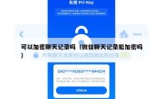 可以加密聊天记录吗（微信聊天记录能加密吗）