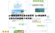 pc版微信聊天记录会加密码（pc微信聊天记录文件夹是哪个文件夹）